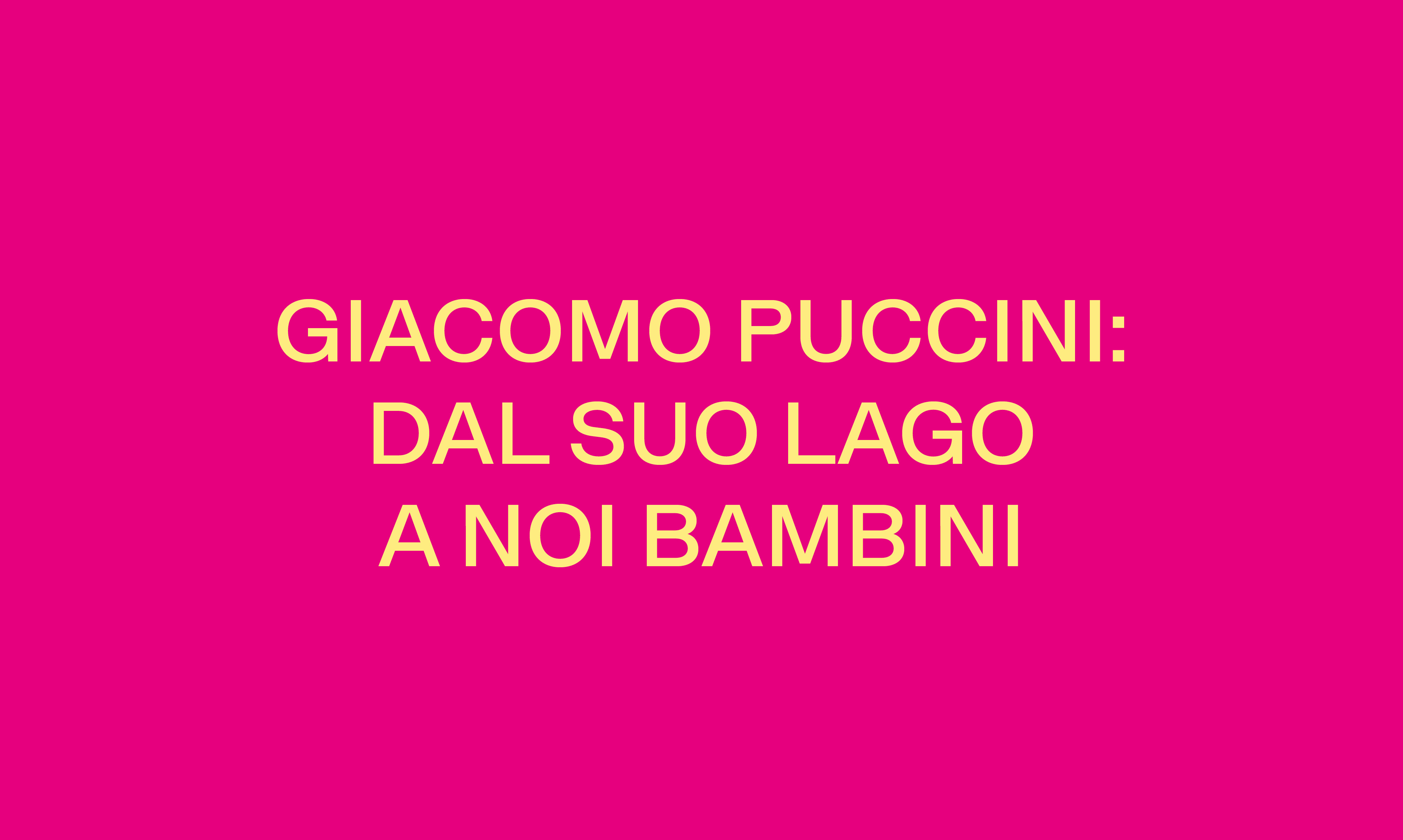 GIACOMO PUCCINI: DAL SUO LAGO A NOI BAMBINI