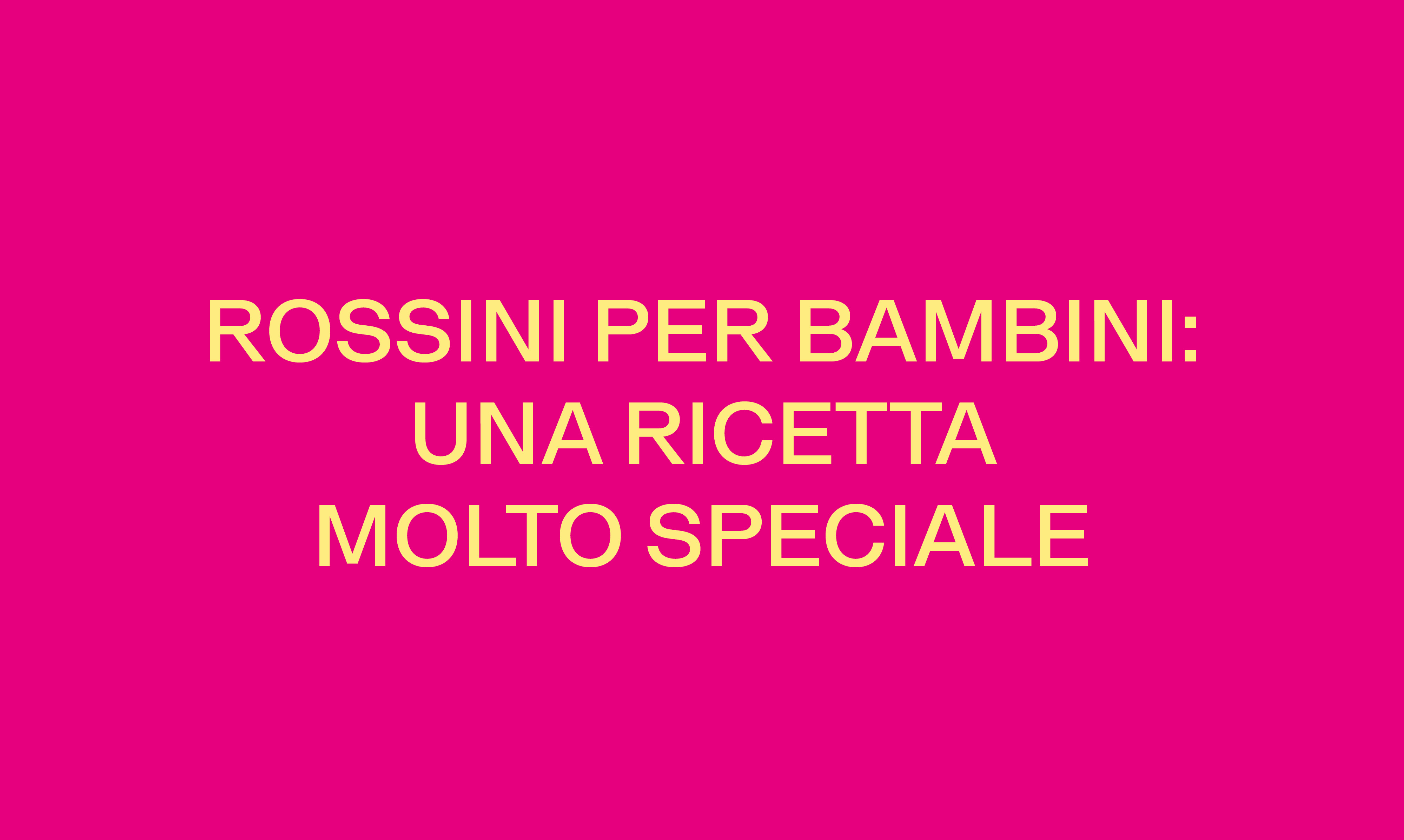 ROSSINI PER BAMBINI: UNA RICETTA MOLTO SPECIALE